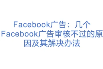 Facebook广告：几个Facebook广告审核不过的原因及其解决办法