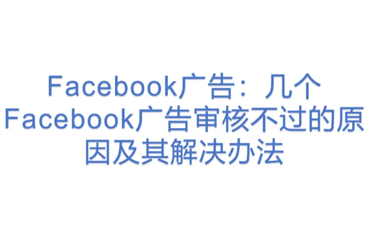 Facebook广告:几个Facebook广告审核不过的原因及其解决办法