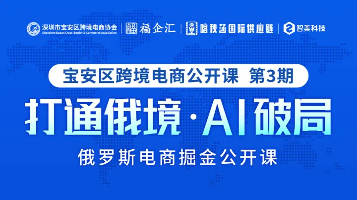 「打通俄境●AI破局」俄罗斯电商掘金 宝安跨协跨境电商公开课第3期