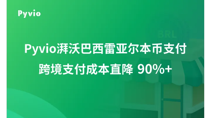 巴西卖家为何转向雷亚尔本币支付？每笔仅2.4美元，大幅降低跨境支付成本|Pyvio湃沃