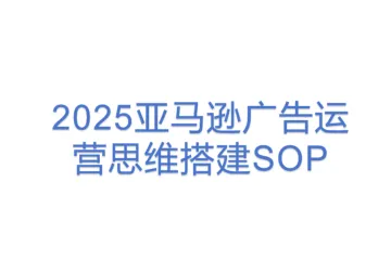2025亚马逊广告运营思维搭建SOP