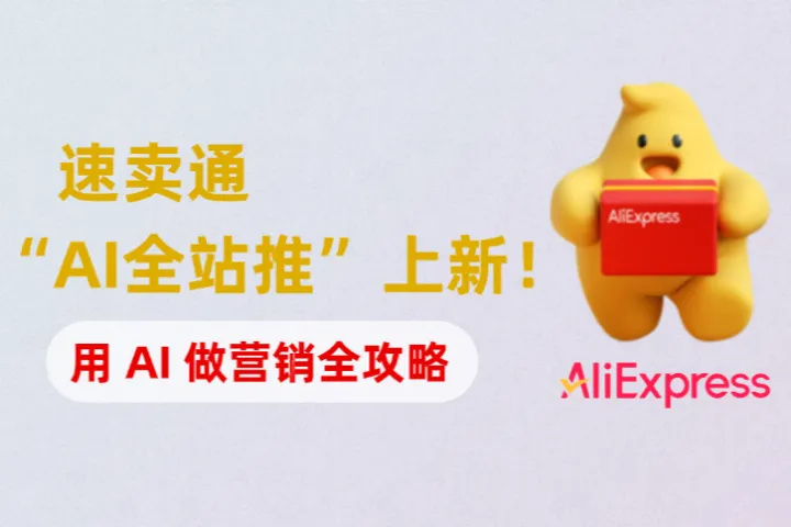 速卖通“AI全站推”上新！跨境卖家如何利用 AI 做营销