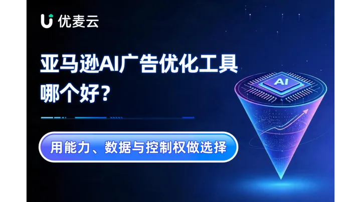亚马逊AI广告优化工具哪个好？用能力、数据与控制权做选择
