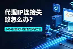代理IP连接失败怎么办？2026代理IP异常排查与解决方法