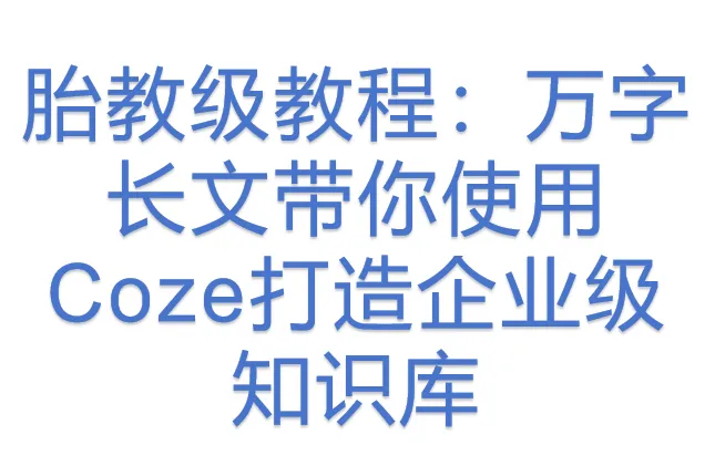 胎教级<em>教程</em>：万字长文带你<em>使用</em>Coze打造企业级知识库