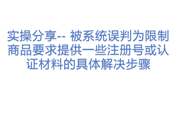 实操分享-- 被<em>系统</em>误判为限制商品要求提供一些注册号或认证材料的具体解决步骤