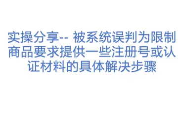 实操分享-- 被系统误判为限制商品要求提供一些注册号或认证材料的具体解决步骤