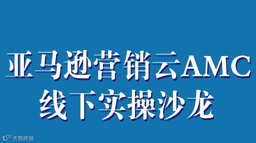 亚马逊营销云AMC应用线下实操沙龙