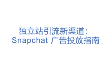 独立站引流新渠道：Snapchat 广告投放指南