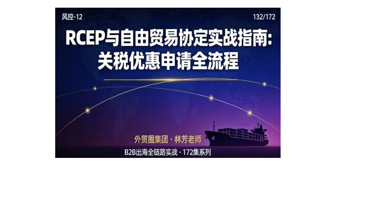 B2B出海132 | RCEP与自由贸易协定实战指南：关税优惠申请全流程