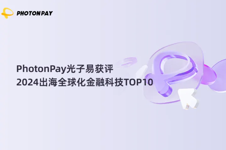 PhotonPay光子易获评「2024出海全球化金融科技TOP10」