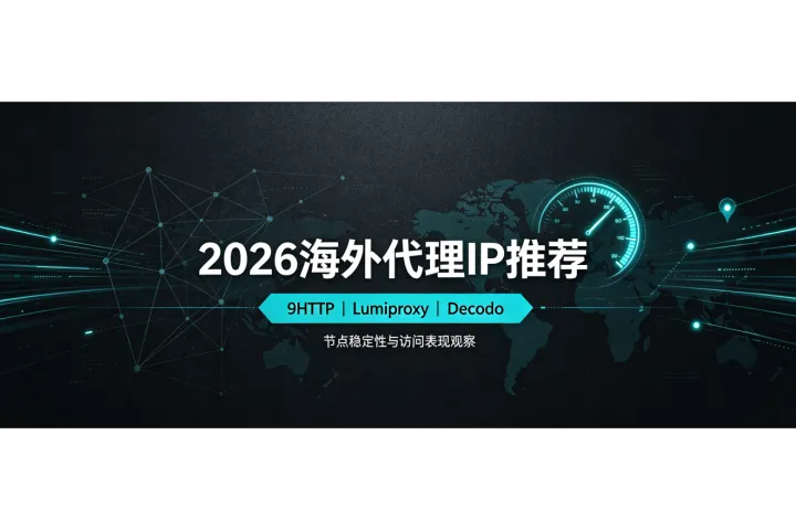 2026海外代理IP推荐：9HTTP、Lumiproxy、Decodo