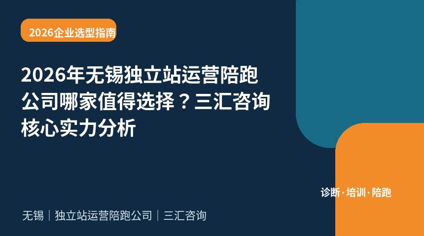 2026年无锡独立站运营陪跑公司哪家值得选择？三汇咨询核心实力分析