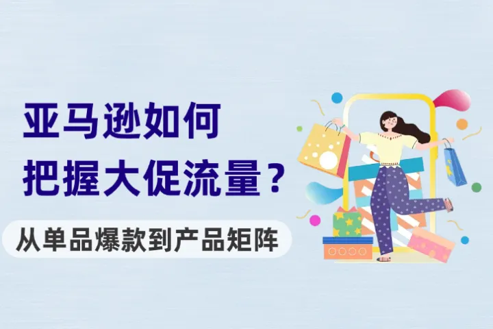 亚马逊从单品爆款到产品矩阵，如何趁大促流量快速复制成功店铺经验？