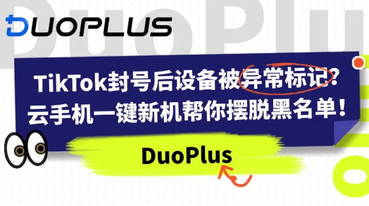 TikTok封号后设备被异常标记？云手机一键新机帮你摆脱黑名单！