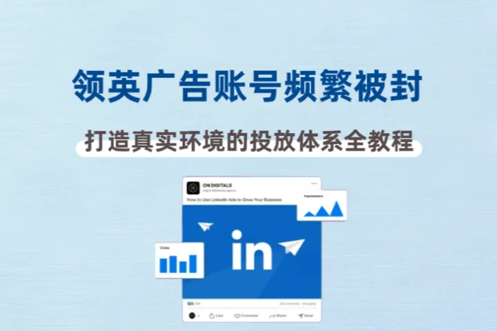 领英广告账号频繁被封？教你打造真实环境的投放体系