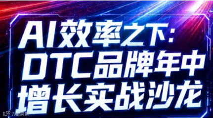 AI效率之下: DTC品牌年中增长实战沙龙—从流量获取到品牌信任，重新理解AI时代的营销逻辑