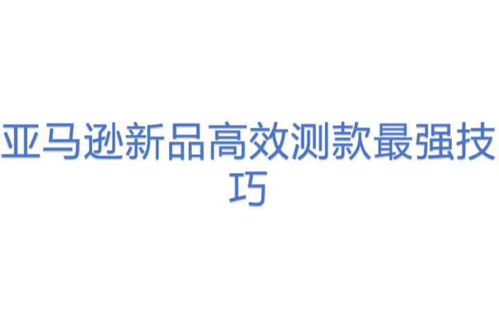 亚马逊新品高效<em>测</em>款最强技巧