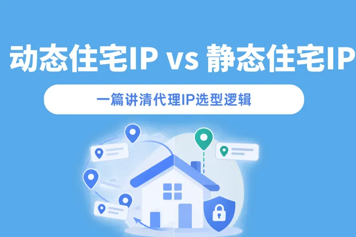 静态住宅IP和动态住宅IP到底怎么选？一篇讲透