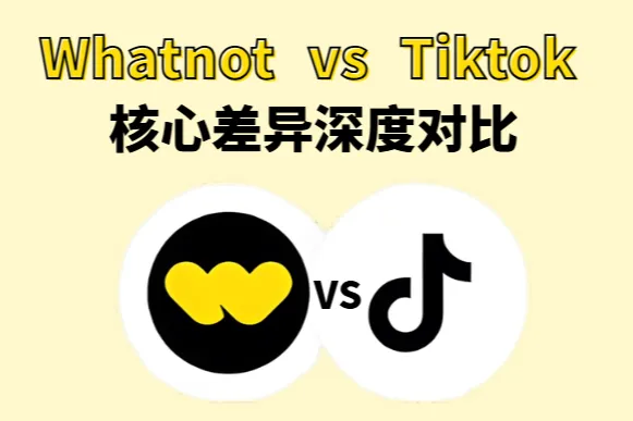 跨境直播必看：深度对比Whatnot与Tiktok两个直播电商平台的核心差异