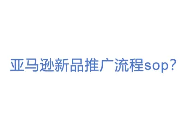 亚马逊新品推广流程sop