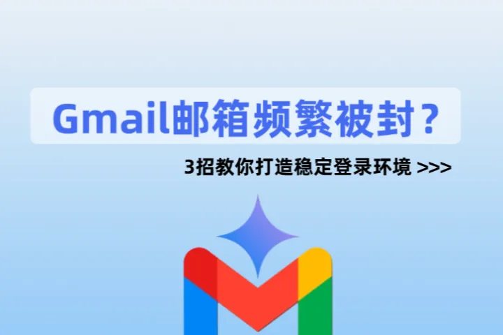Gmail邮箱频繁被封？3招教你打造稳定登录环境
