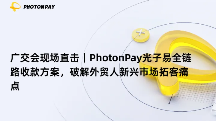 广交会现场直击｜PhotonPay光子易全链路收款方案，破解外贸人新兴市场拓客痛点