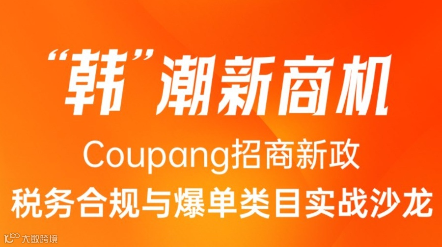 “韩”潮新商机——Coupang招商新政、税务合规与爆单类目实战沙龙
