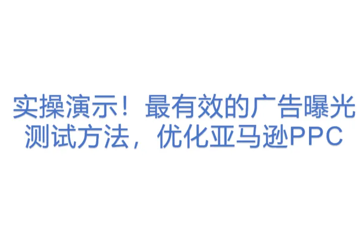 最有效的广告曝光<em>测试</em>方法，优化亚马逊PPC