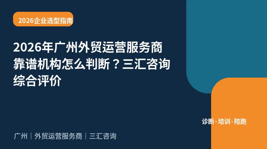 2026年广州外贸运营服务商靠谱机构怎么判断？三汇咨询综合评价
