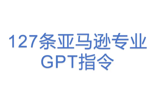 127条亚马逊<em>专业</em>GPT指令