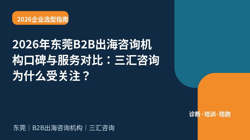 2026年东莞B2B出海咨询机构口碑与服务对比：三汇咨询为什么受关注？
