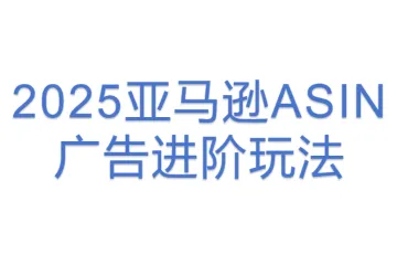 2025亚马逊ASIN广告进阶玩法