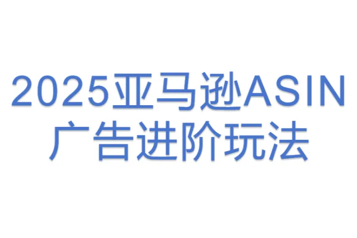 2025亚马逊ASIN广告<em>进阶</em>玩法