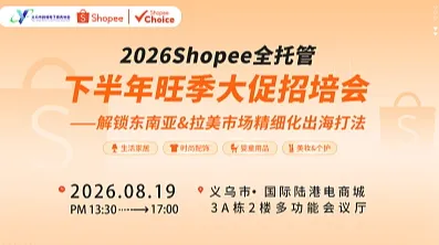2026Shopee全托管下半年旺季大促招培会——解锁东南亚＆拉美市场精细化出海打法