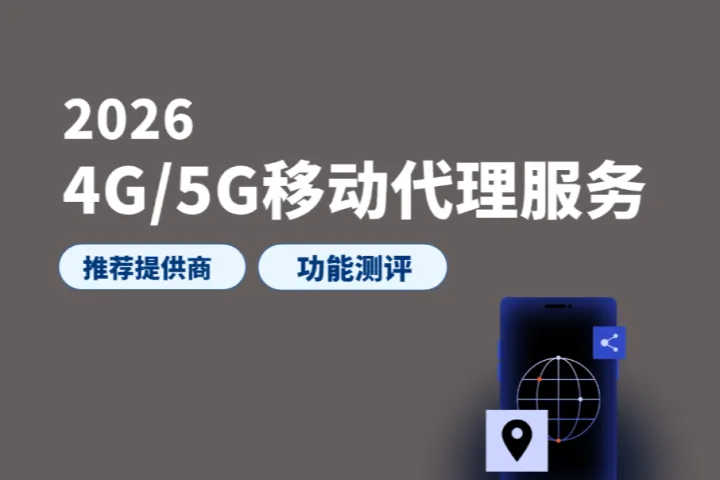 2026年最佳4G/5G移动代理推荐：6大移动代理IP服务商全解析