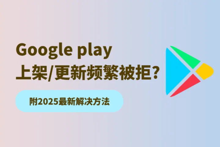 Google play上架/更新频繁被拒是什么原因？