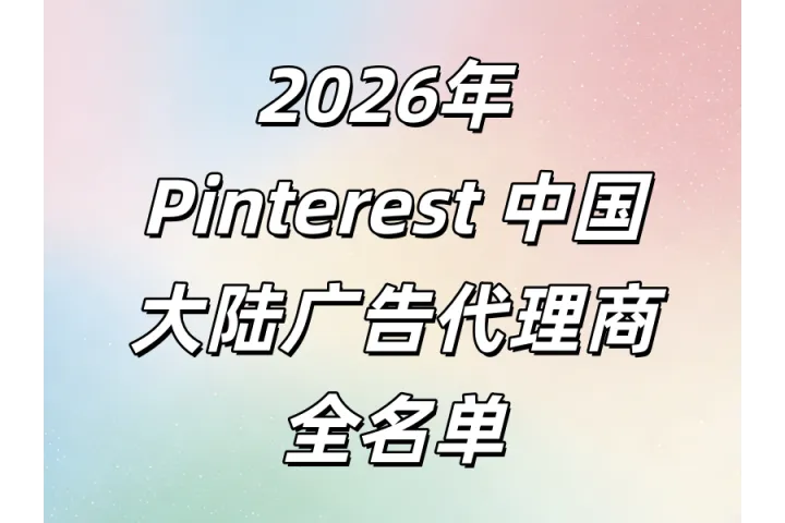 2026年Pinterest中国大陆广告代理商全名单，谁更适合认真做出海？