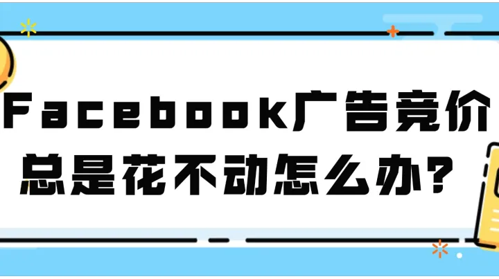 Facebook广告竞价总是花不动怎么办？