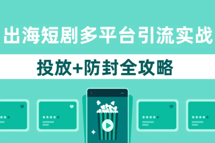 出海短剧多平台引流实战：投放+防封全攻略