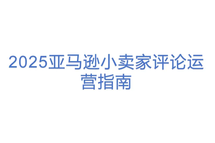 <em>2025</em>亚马逊<em>小</em>卖家评论运营指南