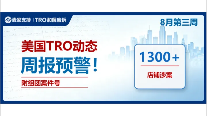 （附组团案件号）1300+店被TRO，进入倒计时｜8月第三周美国TRO最新动态