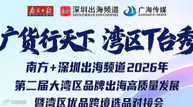 南方+深圳出海频道2026年第二届大湾区品牌出海高质量发展暨湾区优品跨境选品对接会