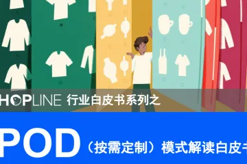 SHOPLINE POD按需定制模式解读白皮书