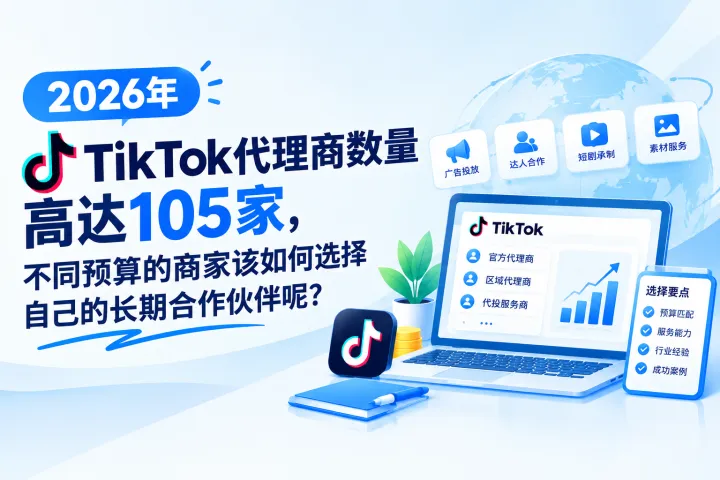 2026年TikTok代理商选择指南：月预算分三档，五个维度帮你找到长期合作伙伴