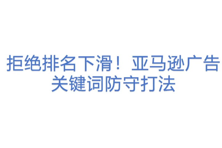 拒绝<em>排名</em>下滑！亚马逊广告关键词防守打法