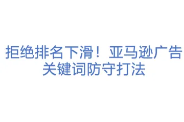 拒绝排名下滑！亚马逊广告关键词防守打法