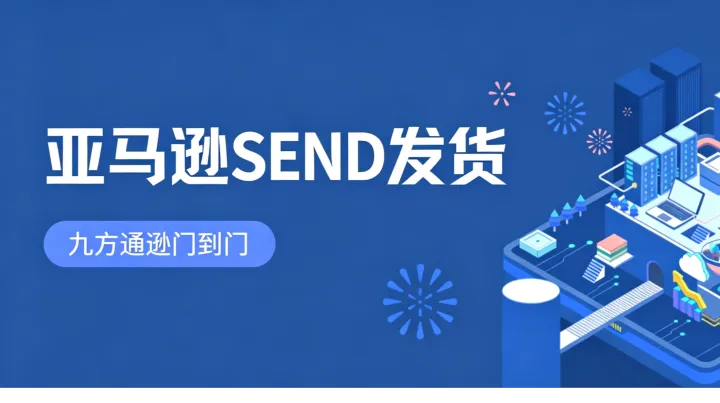 亚马逊SEND发货：九方通逊实现从关对关到门到门