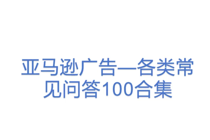 亚马逊广告—各类常见问答<em>100</em>合集