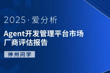 爱分析：2025Agent开发管理平台市场厂商评估报告神州问学